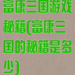 富康三国游戏秘籍(富康三国的秘籍是多少)