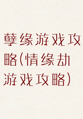 孽缘游戏攻略(情缘劫游戏攻略)