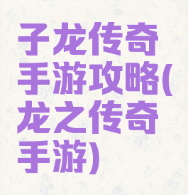 子龙传奇手游攻略(龙之传奇手游)