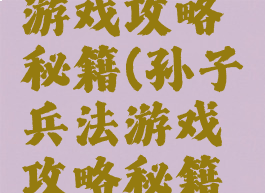 孙子兵法游戏攻略秘籍(孙子兵法游戏攻略秘籍大全)