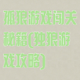 孤狼游戏闯关秘籍(独狼游戏攻略)