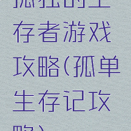 孤独的生存者游戏攻略(孤单生存记攻略)