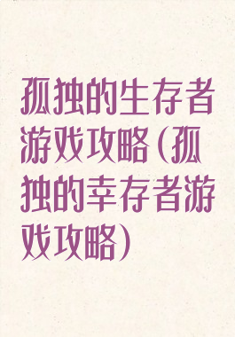 孤独的生存者游戏攻略(孤独的幸存者游戏攻略)