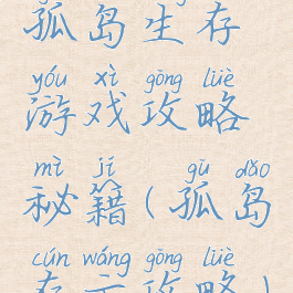 孤岛生存游戏攻略秘籍(孤岛存亡攻略)