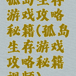 孤岛生存游戏攻略秘籍(孤岛生存游戏攻略秘籍视频)