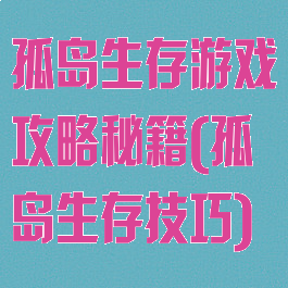 孤岛生存游戏攻略秘籍(孤岛生存技巧)