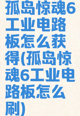 孤岛惊魂6工业电路板怎么获得(孤岛惊魂6工业电路板怎么刷)