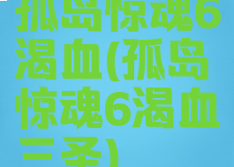 孤岛惊魂6渴血(孤岛惊魂6渴血三圣)