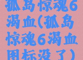 孤岛惊魂6渴血(孤岛惊魂6渴血图标没了)