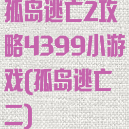 孤岛逃亡2攻略4399小游戏(孤岛逃亡二)