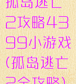 孤岛逃亡2攻略4399小游戏(孤岛逃亡2全攻略)