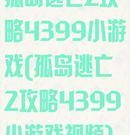 孤岛逃亡2攻略4399小游戏(孤岛逃亡2攻略4399小游戏视频)