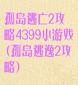 孤岛逃亡2攻略4399小游戏(孤岛逃逸2攻略)