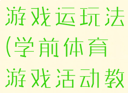学前班体育游戏运玩法(学前体育游戏活动教案)