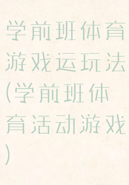 学前班体育游戏运玩法(学前班体育活动游戏)