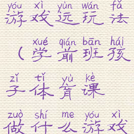 学前班体育游戏运玩法(学前班孩子体育课做什么游戏好)