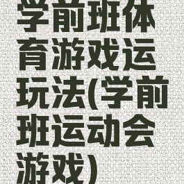 学前班体育游戏运玩法(学前班运动会游戏)