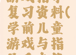 学前儿童游戏指导复习资料(学前儿童游戏与指导重点笔记)