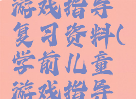 学前儿童游戏指导复习资料(学前儿童游戏指导历年真题)