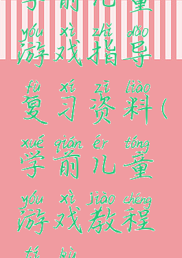 学前儿童游戏指导复习资料(学前儿童游戏教程题库)