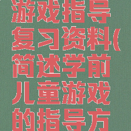 学前儿童游戏指导复习资料(简述学前儿童游戏的指导方法)