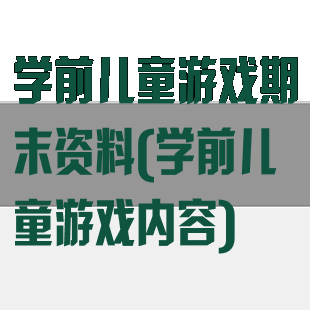 学前儿童游戏期末资料(学前儿童游戏内容)