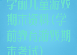 学前儿童游戏期末资料(学前教育游戏期末考试)
