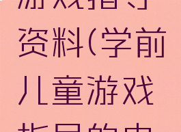 学前教育游戏指导资料(学前儿童游戏指导的内容有哪些)