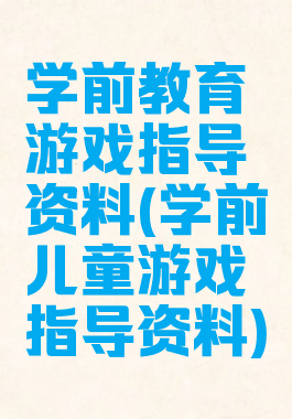 学前教育游戏指导资料(学前儿童游戏指导资料)