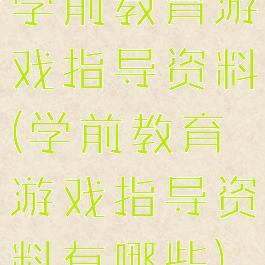 学前教育游戏指导资料(学前教育游戏指导资料有哪些)