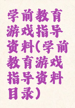 学前教育游戏指导资料(学前教育游戏指导资料目录)