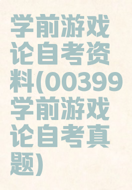 学前游戏论自考资料(00399学前游戏论自考真题)
