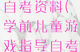 学前游戏论自考资料(学前儿童游戏指导自考资料)