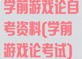 学前游戏论自考资料(学前游戏论考试)