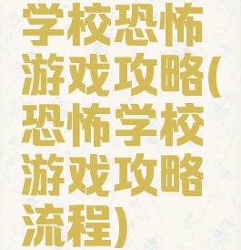 学校恐怖游戏攻略(恐怖学校游戏攻略流程)