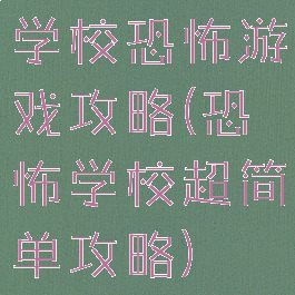 学校恐怖游戏攻略(恐怖学校超简单攻略)