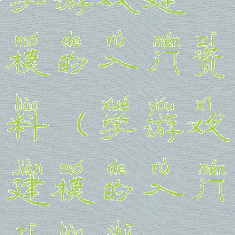 学游戏建模的入门资料(学游戏建模的入门资料书)
