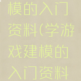 学游戏建模的入门资料(学游戏建模的入门资料有哪些)