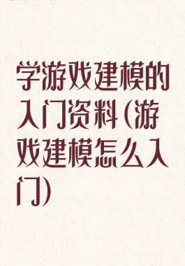 学游戏建模的入门资料(游戏建模怎么入门)