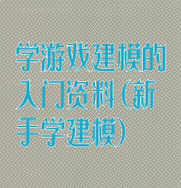 学游戏建模的入门资料(新手学建模)