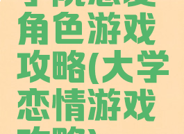 学院恋爱角色游戏攻略(大学恋情游戏攻略)