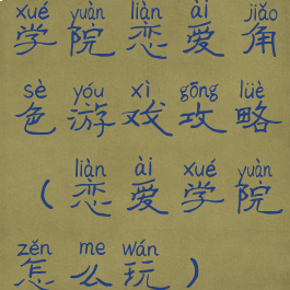 学院恋爱角色游戏攻略(恋爱学院怎么玩)