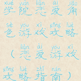 学院恋爱角色游戏攻略(恋爱游戏攻略指南)