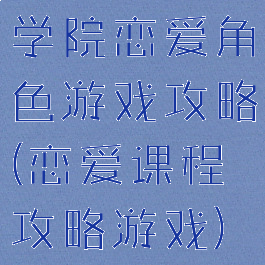 学院恋爱角色游戏攻略(恋爱课程攻略游戏)