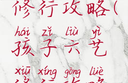 孩子六艺修行攻略(孩子六艺修行攻略数)