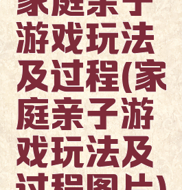 家庭亲子游戏玩法及过程(家庭亲子游戏玩法及过程图片)