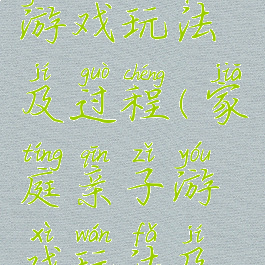 家庭亲子游戏玩法及过程(家庭亲子游戏玩法及过程视频)