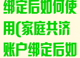 家庭共济账户绑定后如何使用(家庭共济账户绑定后如何使用浙江)