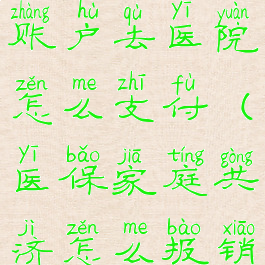 家庭共济账户去医院怎么支付(医保家庭共济怎么报销)