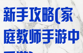 家庭教师手游新手攻略(家庭教师手游中手游)